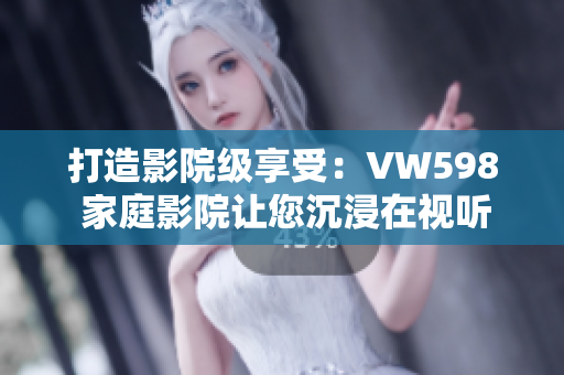 打造影院級(jí)享受：VW598 家庭影院讓您沉浸在視聽盛宴中