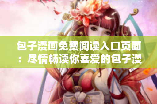 包子漫畫免費(fèi)閱讀入口頁面：盡情暢讀你喜愛的包子漫畫！