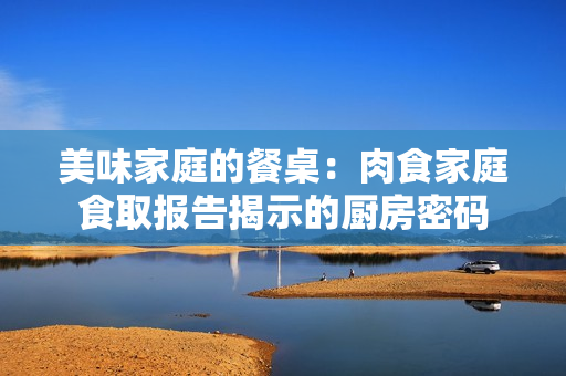 美味家庭的餐桌：肉食家庭食取報告揭示的廚房密碼