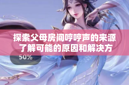 探索父母房間哼哼聲的來源 了解可能的原因和解決方法