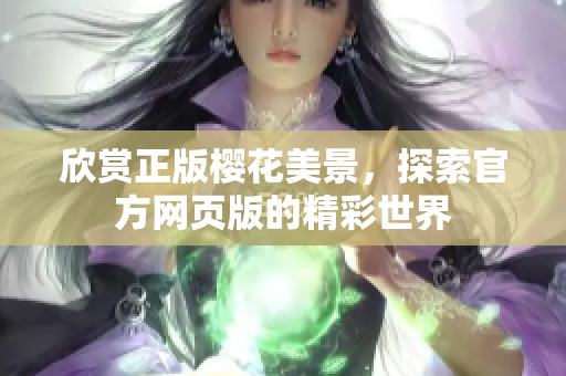 欣賞正版櫻花美景，探索官方網(wǎng)頁版的精彩世界