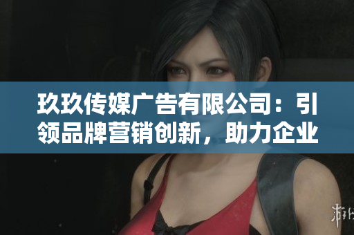 玖玖傳媒廣告有限公司：引領(lǐng)品牌營銷創(chuàng)新，助力企業(yè)騰飛的領(lǐng)軍之路