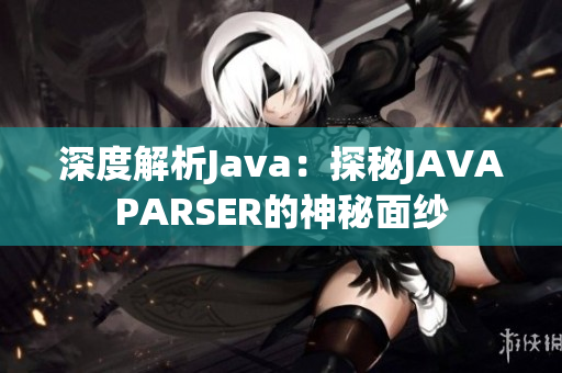 深度解析Java：探秘JAVAPARSER的神秘面紗
