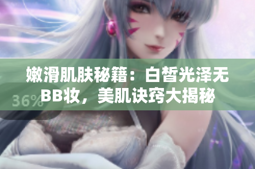 嫩滑肌膚秘籍：白皙光澤無BB妝，美肌訣竅大揭秘