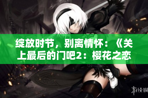 綻放時(shí)節(jié)，別離情懷：《關(guān)上最后的門吧2：櫻花之戀》
