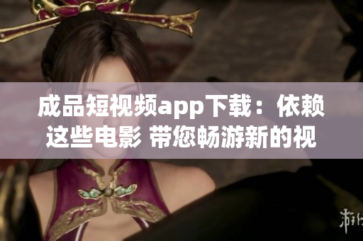 成品短視頻app下載：依賴這些電影 帶您暢游新的視聽盛宴
