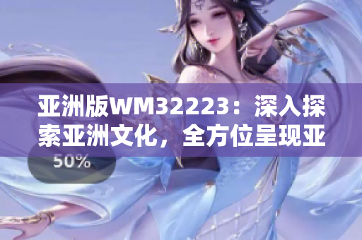 亞洲版WM32223：深入探索亞洲文化，全方位呈現(xiàn)亞洲魅力