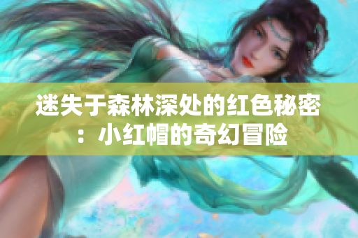迷失于森林深處的紅色秘密：小紅帽的奇幻冒險