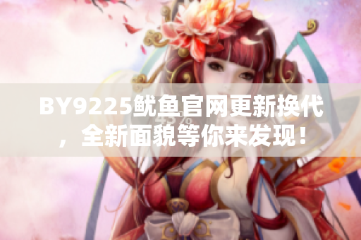BY9225魷魚官網(wǎng)更新?lián)Q代，全新面貌等你來(lái)發(fā)現(xiàn)！