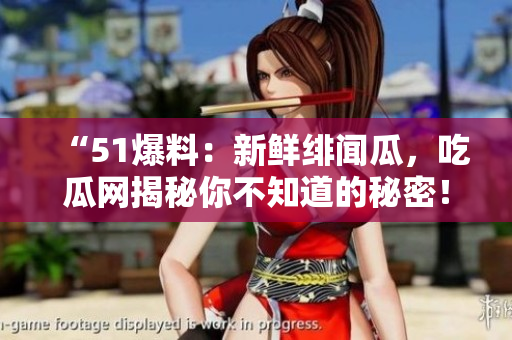 “51爆料：新鮮緋聞瓜，吃瓜網(wǎng)揭秘你不知道的秘密！”