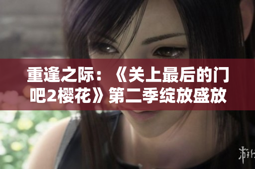 重逢之際：《關(guān)上最后的門吧2櫻花》第二季綻放盛放