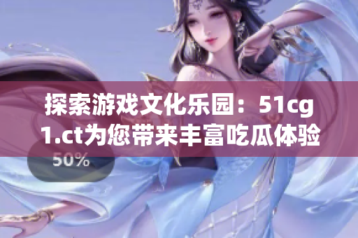 探索游戲文化樂園：51cg1.ct為您帶來(lái)豐富吃瓜體驗(yàn)