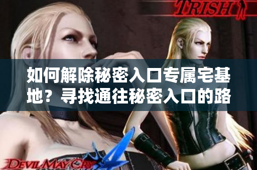 如何解除秘密入口專屬宅基地？尋找通往秘密入口的路——了解解除方法