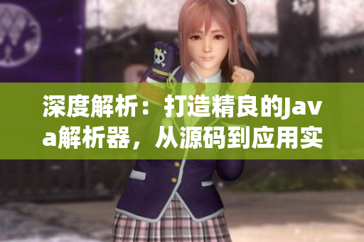 深度解析：打造精良的Java解析器，從源碼到應(yīng)用實(shí)踐一網(wǎng)打盡