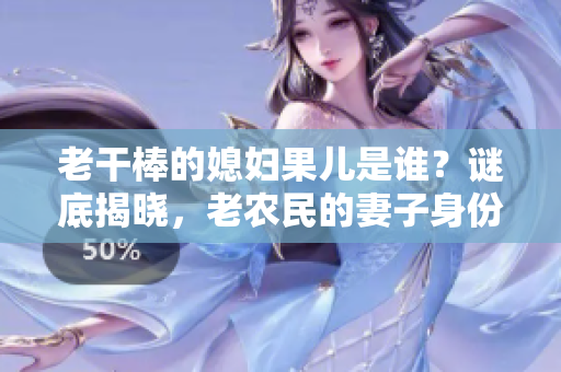 老干棒的媳婦果兒是誰？謎底揭曉，老農(nóng)民的妻子身份曝光