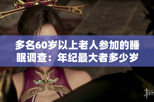 多名60歲以上老人參加的睡眠調(diào)查：年紀(jì)最大者多少歲？