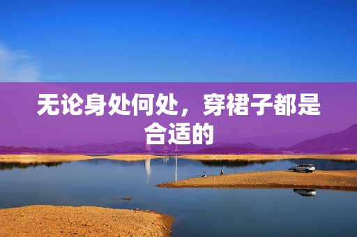 無論身處何處，穿裙子都是合適的