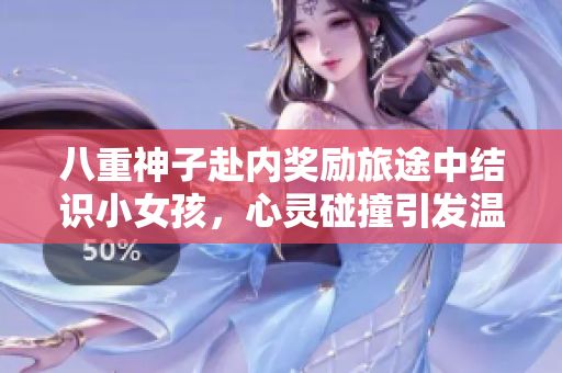 八重神子赴內(nèi)獎勵旅途中結(jié)識小女孩，心靈碰撞引發(fā)溫暖情誼