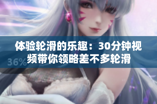 體驗(yàn)輪滑的樂(lè)趣：30分鐘視頻帶你領(lǐng)略差不多輪滑