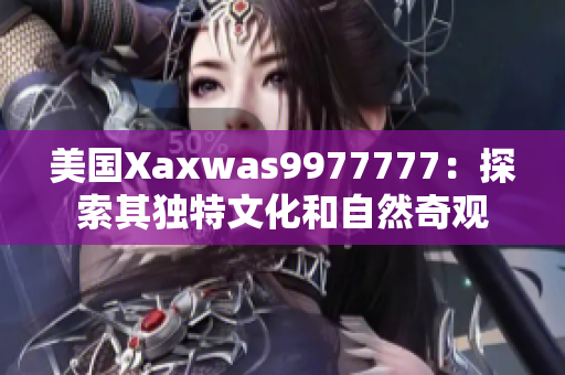 美國(guó)Xaxwas9977777：探索其獨(dú)特文化和自然奇觀