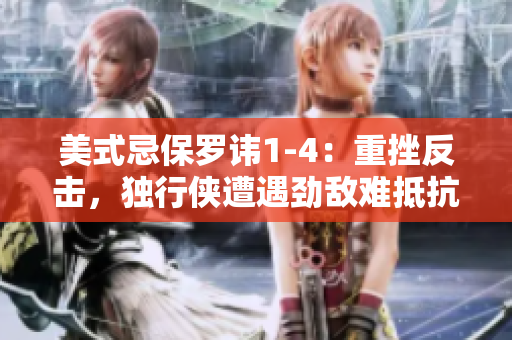 美式忌保羅諱1-4：重挫反擊，獨(dú)行俠遭遇勁敵難抵抗