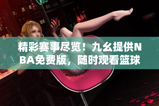 精彩賽事盡覽！九幺提供NBA免費(fèi)版，隨時(shí)觀看籃球盛宴！