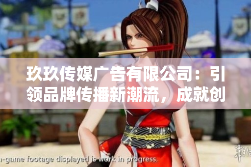玖玖傳媒廣告有限公司：引領(lǐng)品牌傳播新潮流，成就創(chuàng)意營銷新高峰