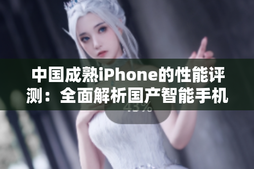 中國成熟iPhone的性能評(píng)測(cè)：全面解析國產(chǎn)智能手機(jī)的表現(xiàn)