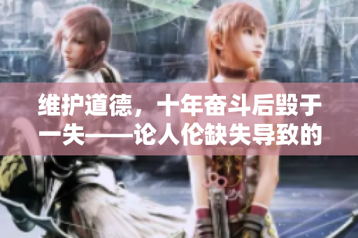 維護(hù)道德，十年奮斗后毀于一失——論人倫缺失導(dǎo)致的滅頂之災(zāi)