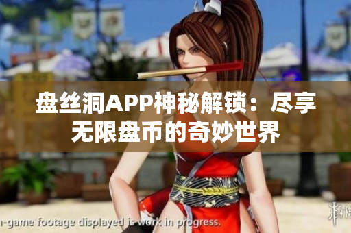 盤絲洞APP神秘解鎖：盡享無限盤幣的奇妙世界