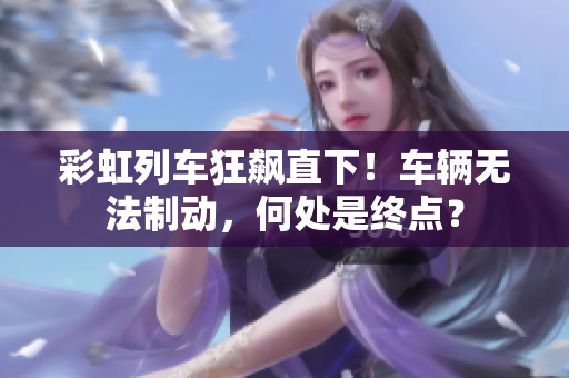 彩虹列車狂飆直下！車輛無法制動，何處是終點？