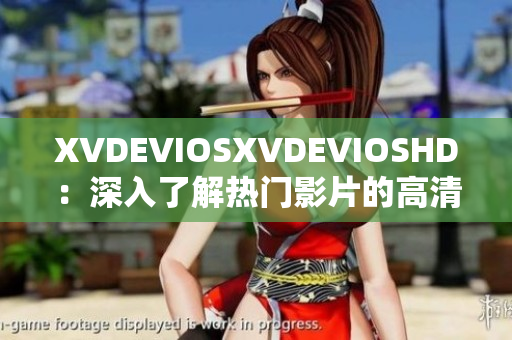 XVDEVIOSXVDEVIOSHD：深入了解熱門影片的高清觀看體驗