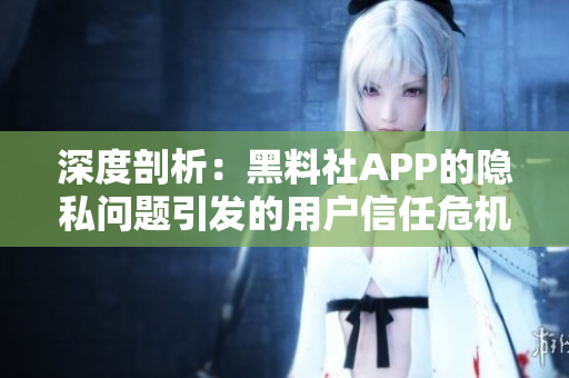 深度剖析：黑料社APP的隱私問題引發(fā)的用戶信任危機(jī)及其影響