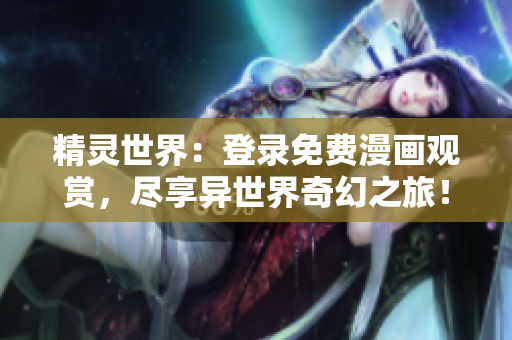 精靈世界：登錄免費(fèi)漫畫觀賞，盡享異世界奇幻之旅！
