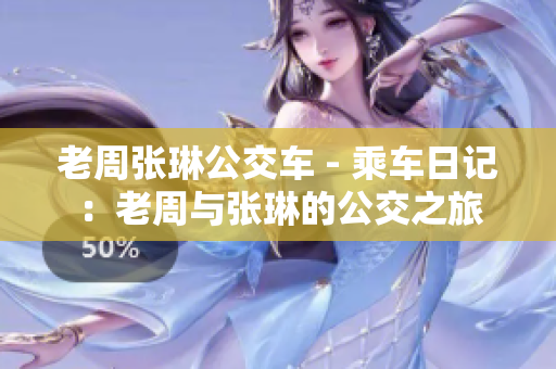 老周張琳公交車 - 乘車日記：老周與張琳的公交之旅