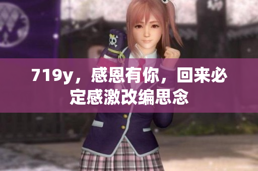 719y，感恩有你，回來必定感激改編思念