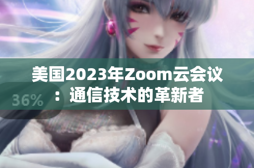 美國2023年Zoom云會議：通信技術(shù)的革新者