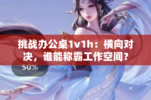 挑戰(zhàn)辦公桌1v1h：橫向?qū)Q，誰(shuí)能稱(chēng)霸工作空間？