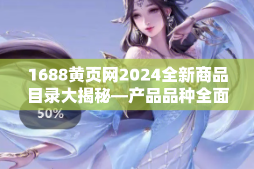1688黃頁網(wǎng)2024全新商品目錄大揭秘—產(chǎn)品品種全面涵蓋