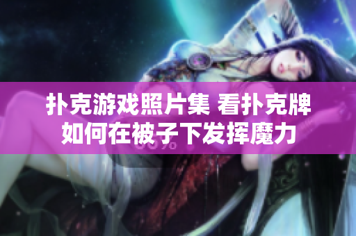 撲克游戲照片集 看撲克牌如何在被子下發(fā)揮魔力