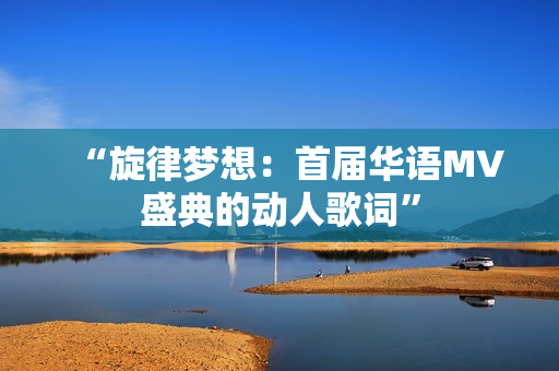 “旋律夢(mèng)想：首屆華語(yǔ)MV盛典的動(dòng)人歌詞”