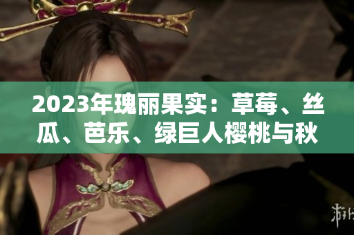 2023年瑰麗果實(shí)：草莓、絲瓜、芭樂(lè)、綠巨人櫻桃與秋葵，微醺粉色盛宴