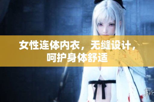 女性連體內(nèi)衣，無(wú)縫設(shè)計(jì)，呵護(hù)身體舒適