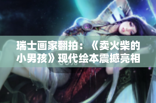 瑞士畫家翻拍：《賣火柴的小男孩》現(xiàn)代繪本震撼亮相