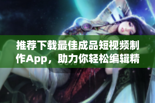 推薦下載最佳成品短視頻制作App，助力你輕松編輯精彩視頻