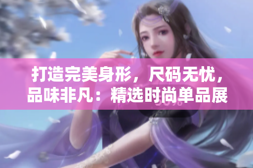 打造完美身形，尺碼無憂，品味非凡：精選時(shí)尚單品展示
