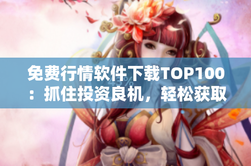 免費(fèi)行情軟件下載TOP100：抓住投資良機(jī)，輕松獲取市場動態(tài)