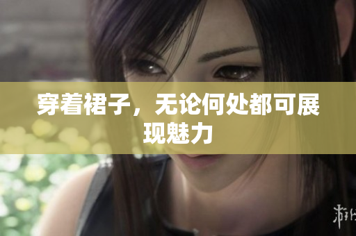 穿著裙子，無論何處都可展現(xiàn)魅力