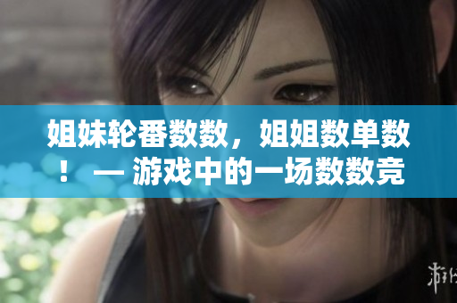 姐妹輪番數(shù)數(shù)，姐姐數(shù)單數(shù)！ — 游戲中的一場數(shù)數(shù)競技