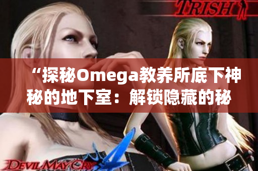 “探秘Omega教養(yǎng)所底下神秘的地下室：解鎖隱藏的秘密”